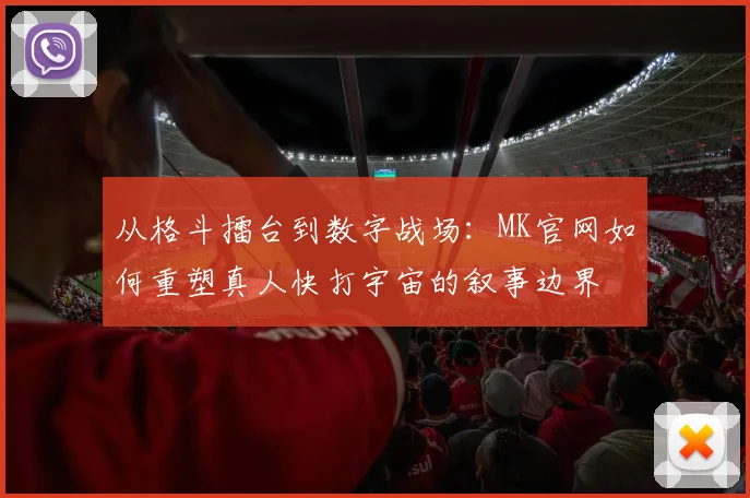 从格斗擂台到数字战场：MK官网如何重塑真人快打宇宙的叙事边界
