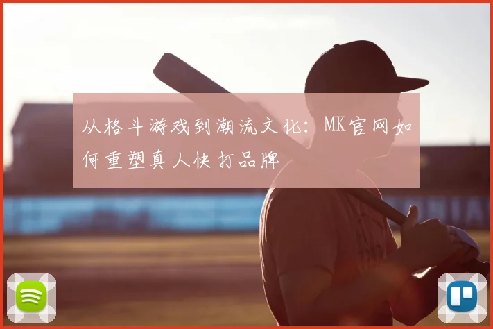 从格斗游戏到潮流文化：MK官网如何重塑真人快打品牌