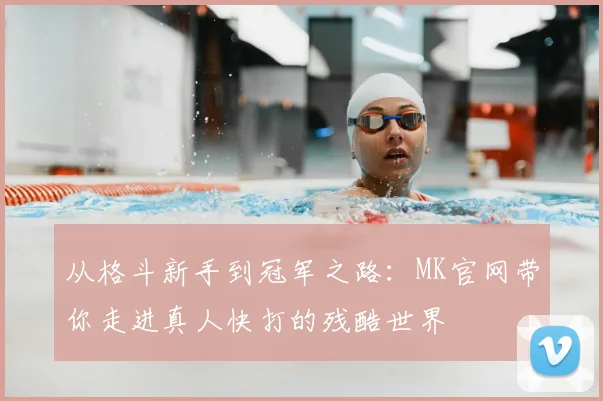 从格斗新手到冠军之路：MK官网带你走进真人快打的残酷世界